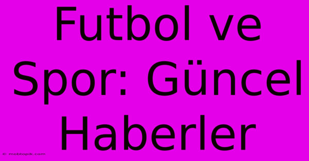 Futbol Ve Spor: Güncel Haberler