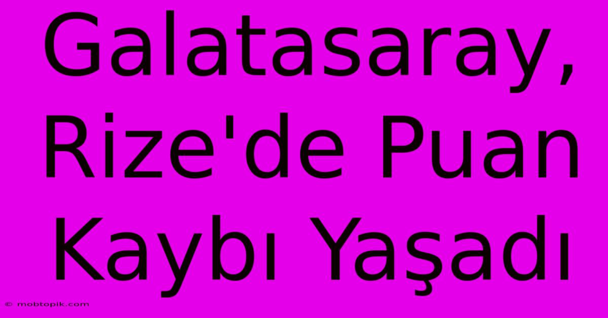 Galatasaray, Rize'de Puan Kaybı Yaşadı