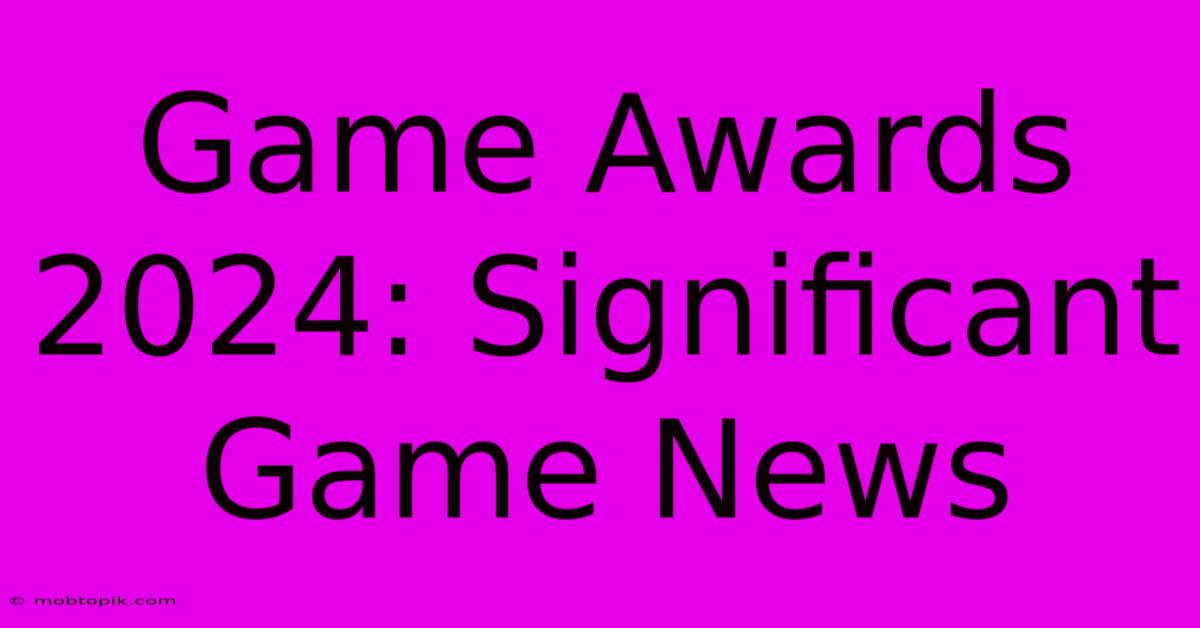 Game Awards 2024: Significant Game News Game Awards 2024: Significant Game News