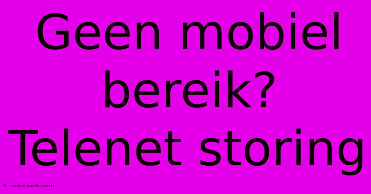 Geen Mobiel Bereik? Telenet Storing