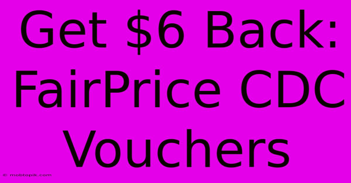 Get $6 Back: FairPrice CDC Vouchers