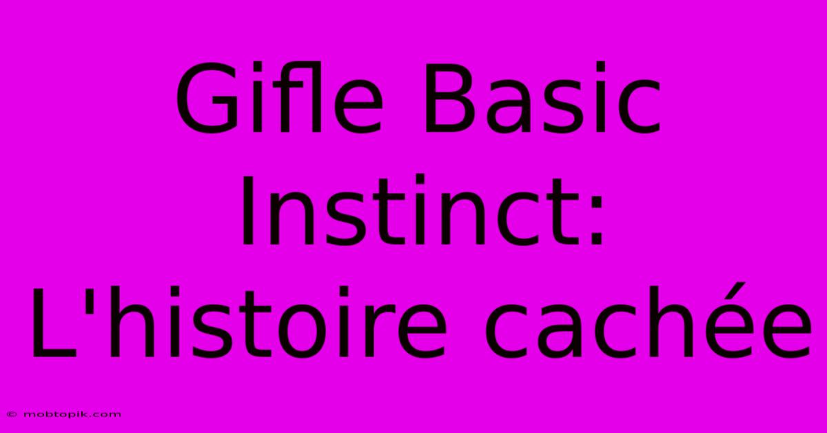 Gifle Basic Instinct:  L'histoire Cachée