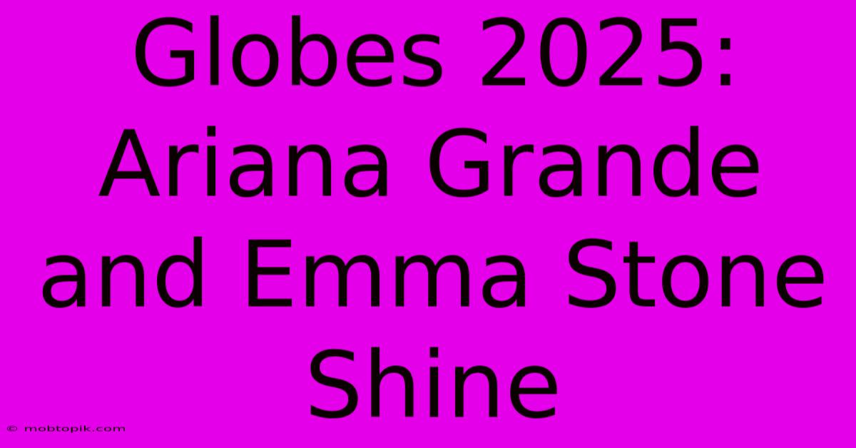 Globes 2025: Ariana Grande And Emma Stone Shine