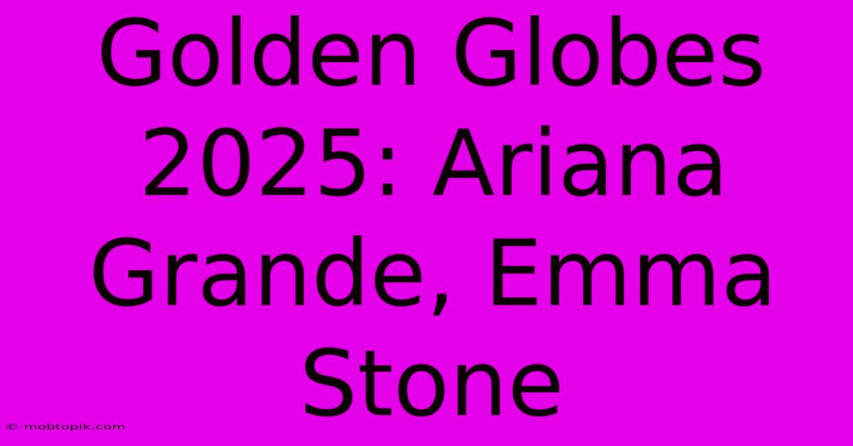 Golden Globes 2025: Ariana Grande, Emma Stone