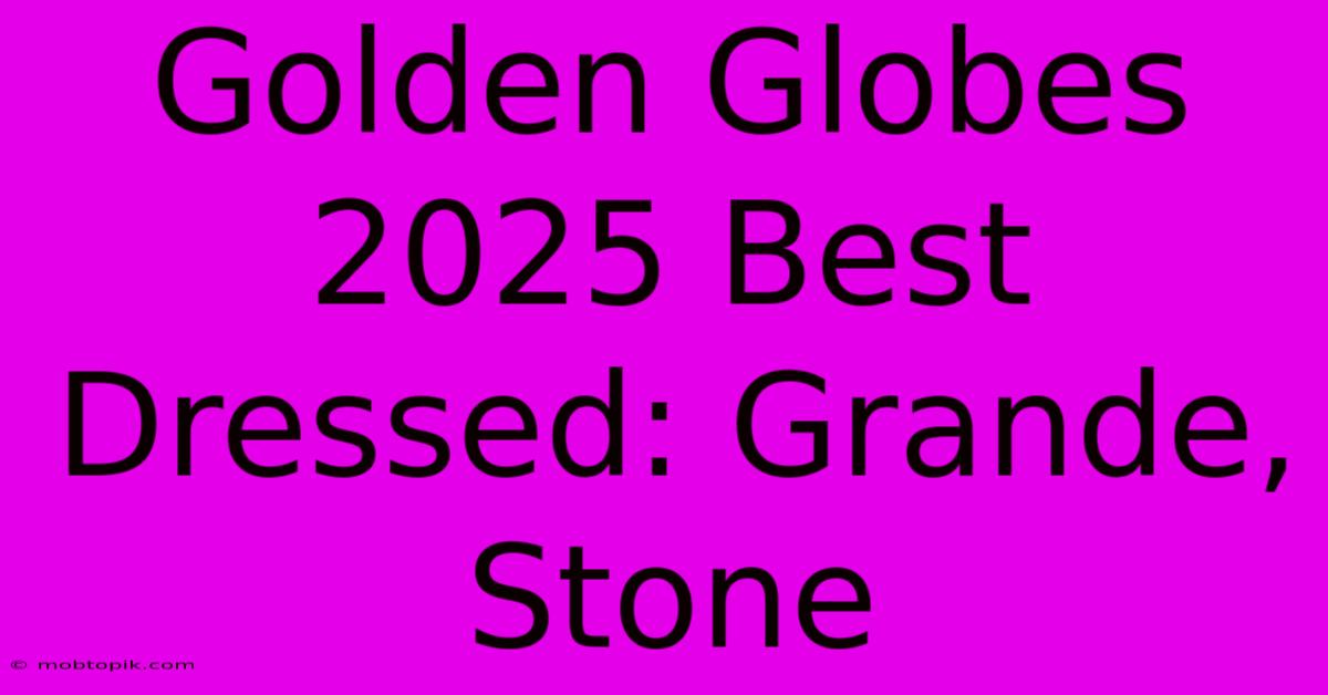 Golden Globes 2025 Best Dressed: Grande, Stone