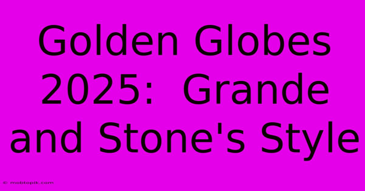 Golden Globes 2025:  Grande And Stone's Style