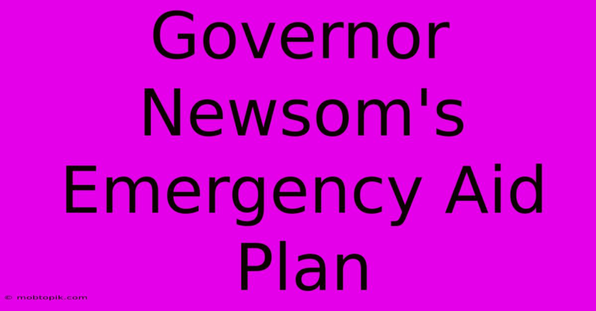 Governor Newsom's Emergency Aid Plan Governor Newsom's Emergency Aid Plan