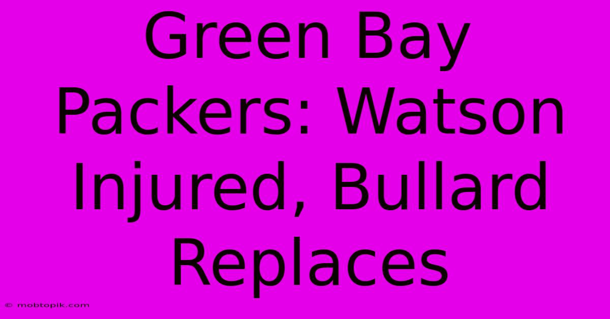 Green Bay Packers: Watson Injured, Bullard Replaces