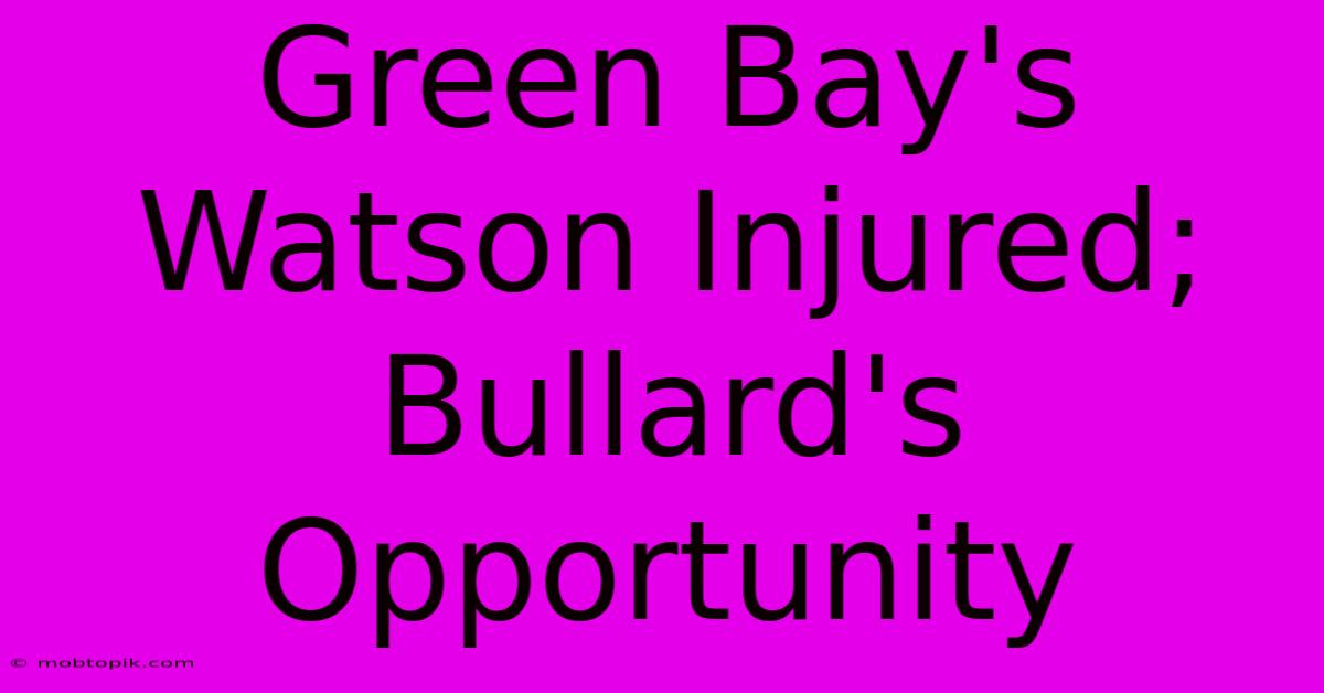 Green Bay's Watson Injured; Bullard's Opportunity