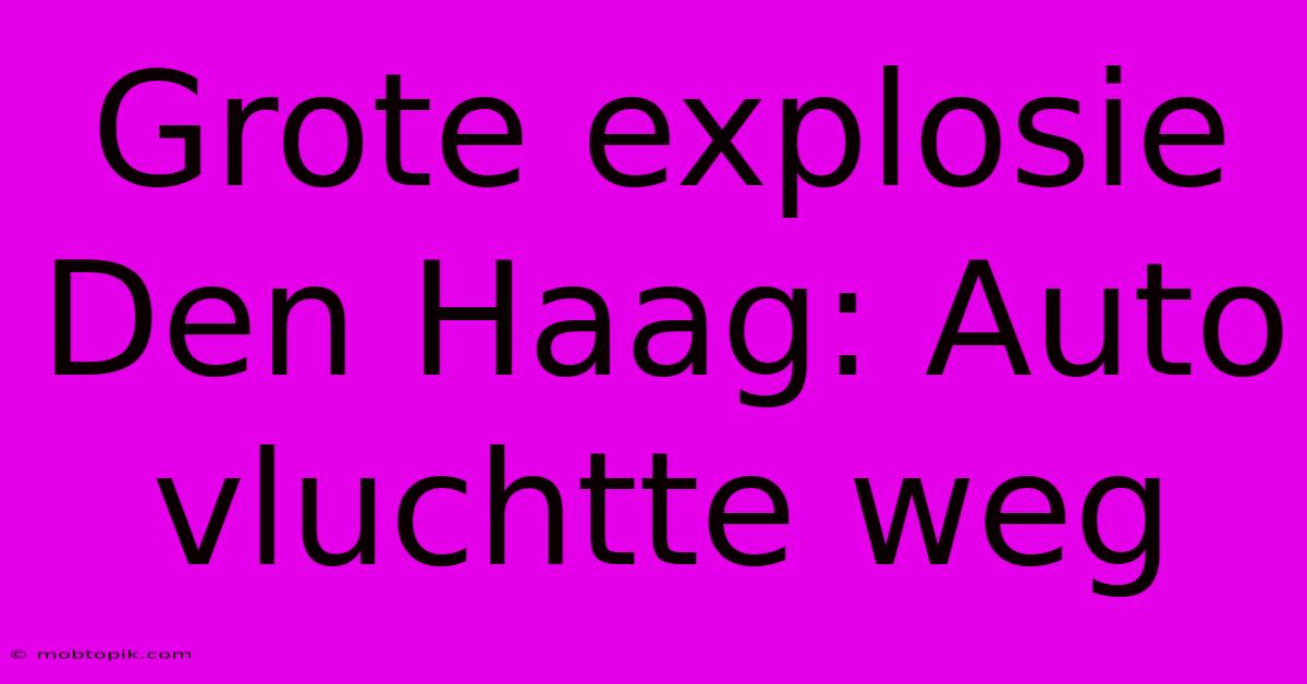 Grote Explosie Den Haag: Auto Vluchtte Weg Grote Explosie Den Haag: Auto Vluchtte Weg