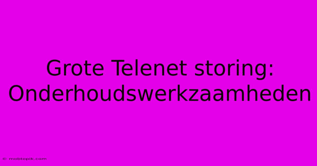 Grote Telenet Storing: Onderhoudswerkzaamheden