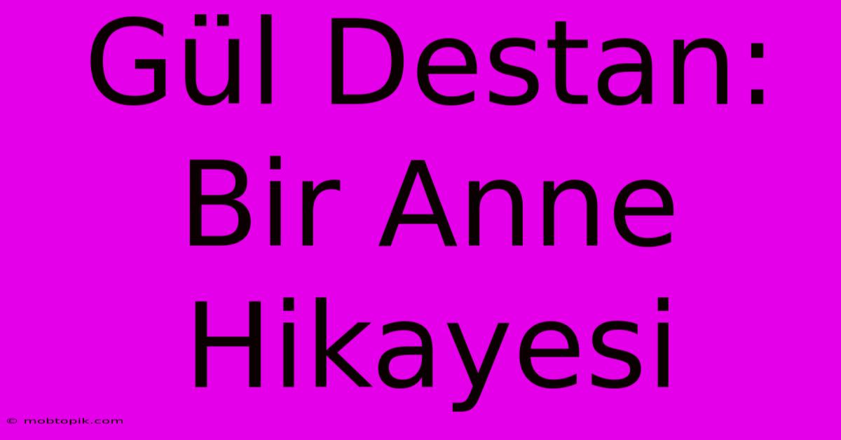 Gül Destan: Bir Anne Hikayesi