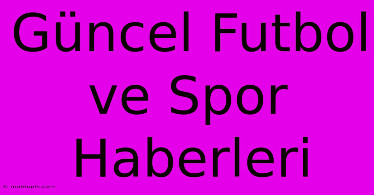 Güncel Futbol Ve Spor Haberleri