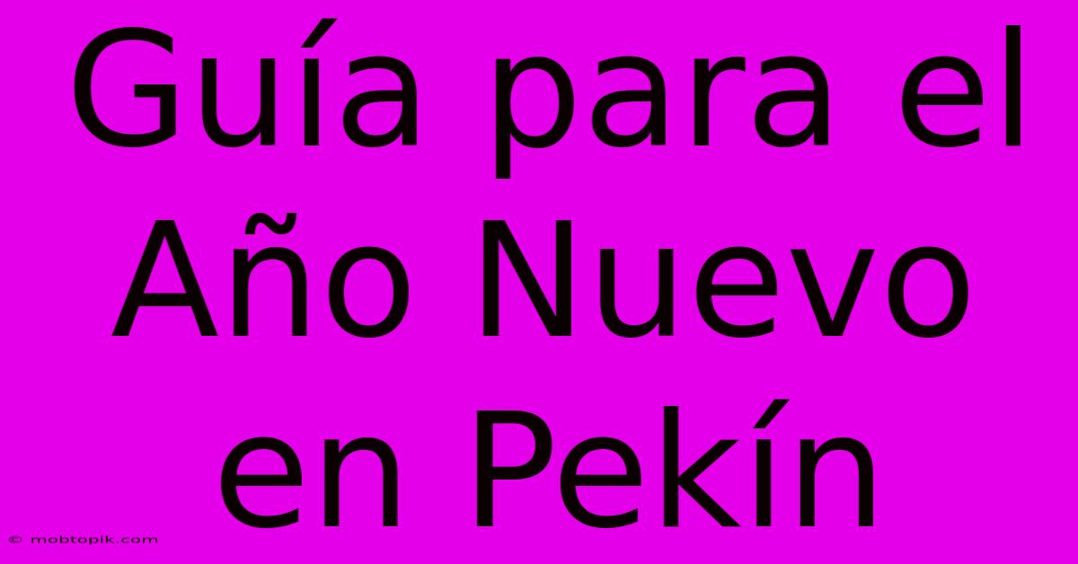 Guía Para El Año Nuevo En Pekín