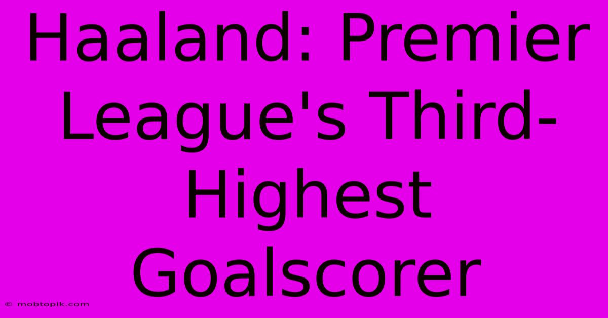 Haaland: Premier League's Third-Highest Goalscorer