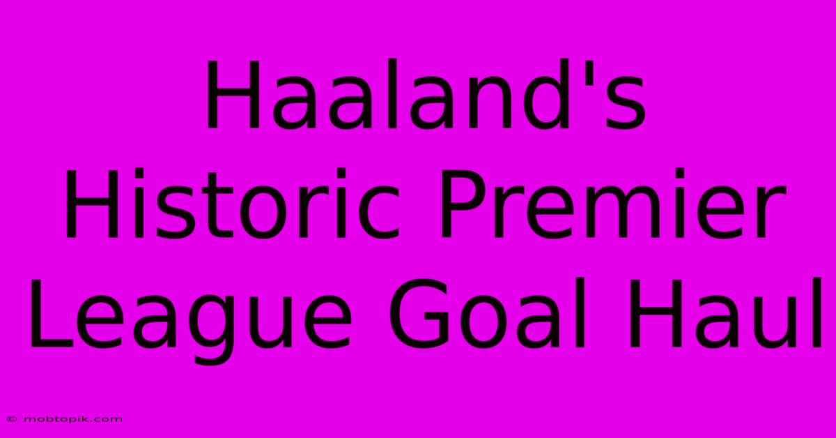 Haaland's Historic Premier League Goal Haul