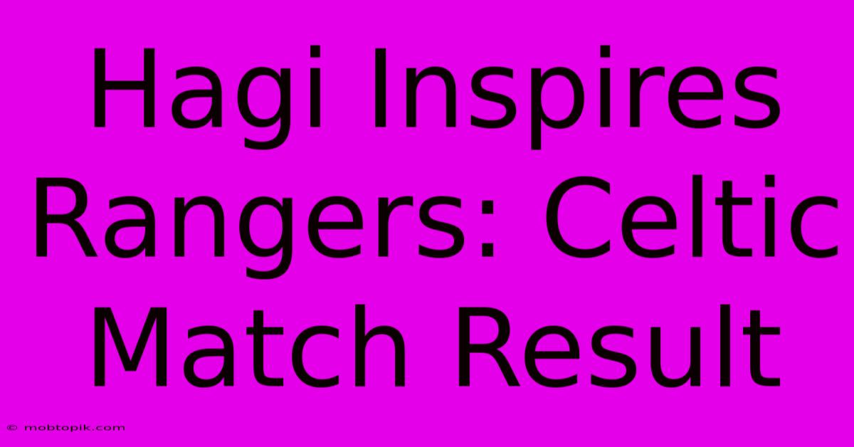 Hagi Inspires Rangers: Celtic Match Result