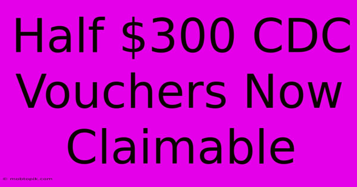 Half $300 CDC Vouchers Now Claimable