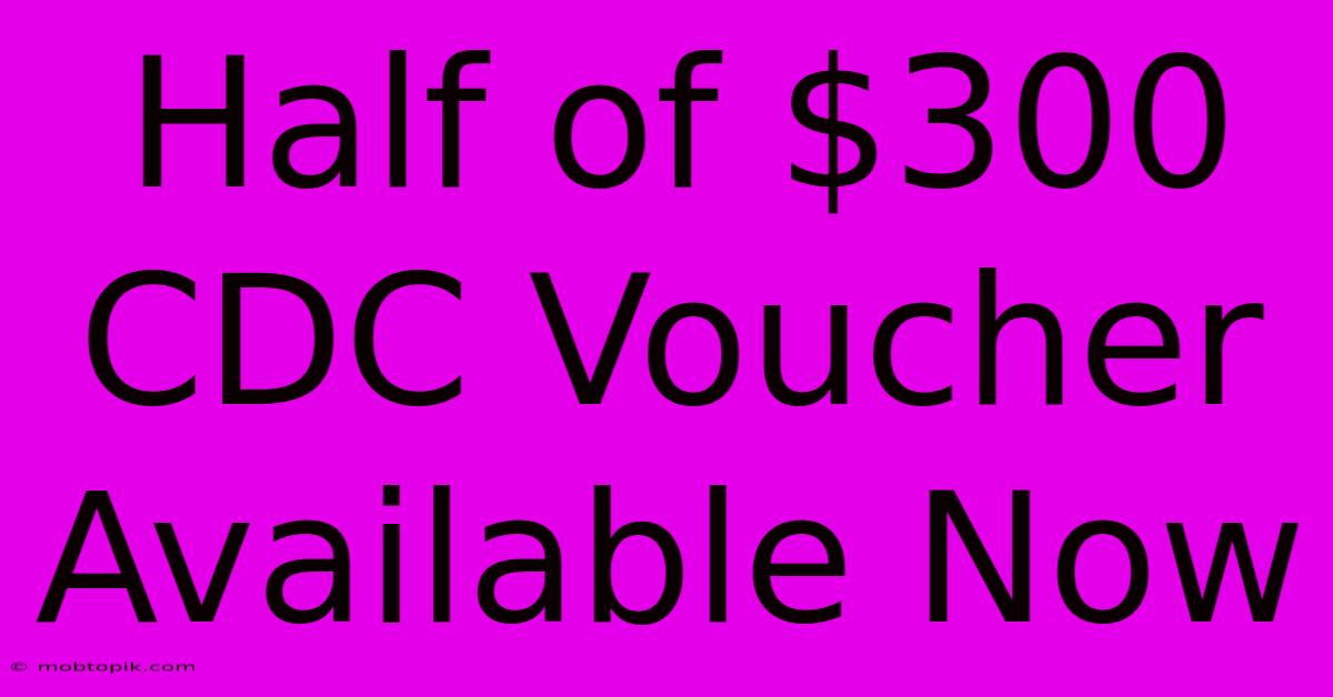 Half Of $300 CDC Voucher Available Now