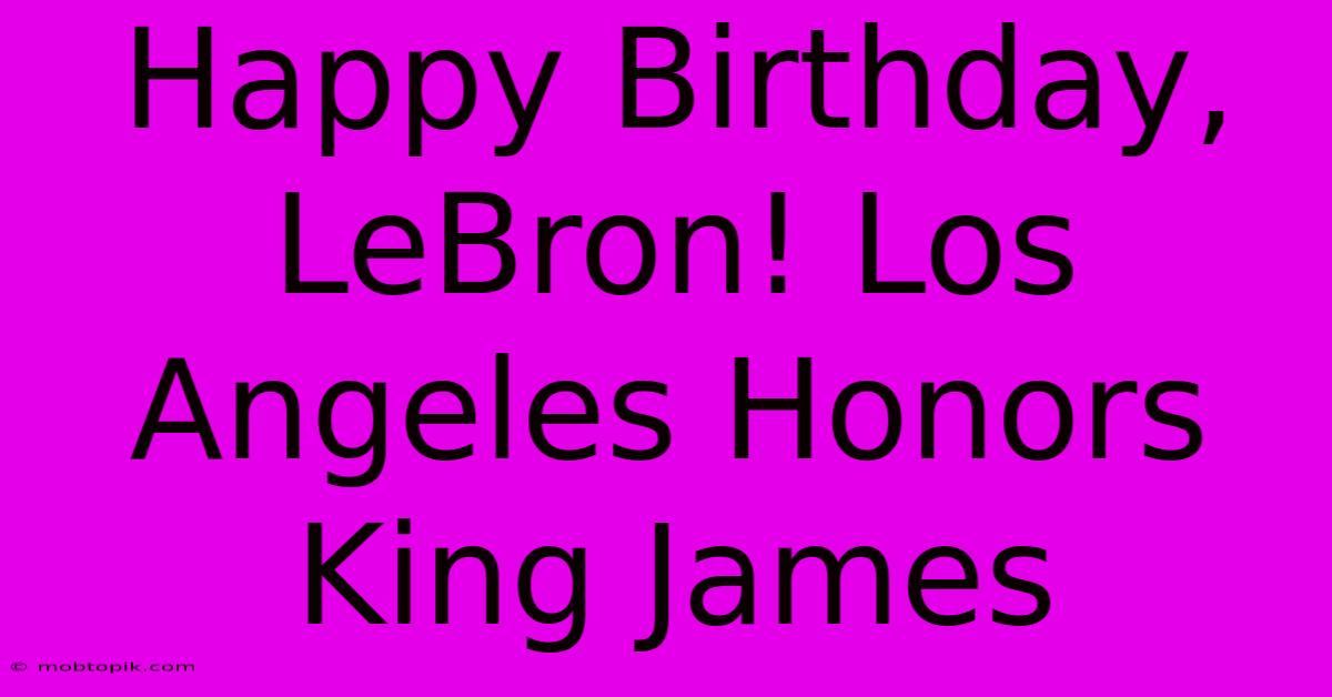 Happy Birthday, LeBron! Los Angeles Honors King James