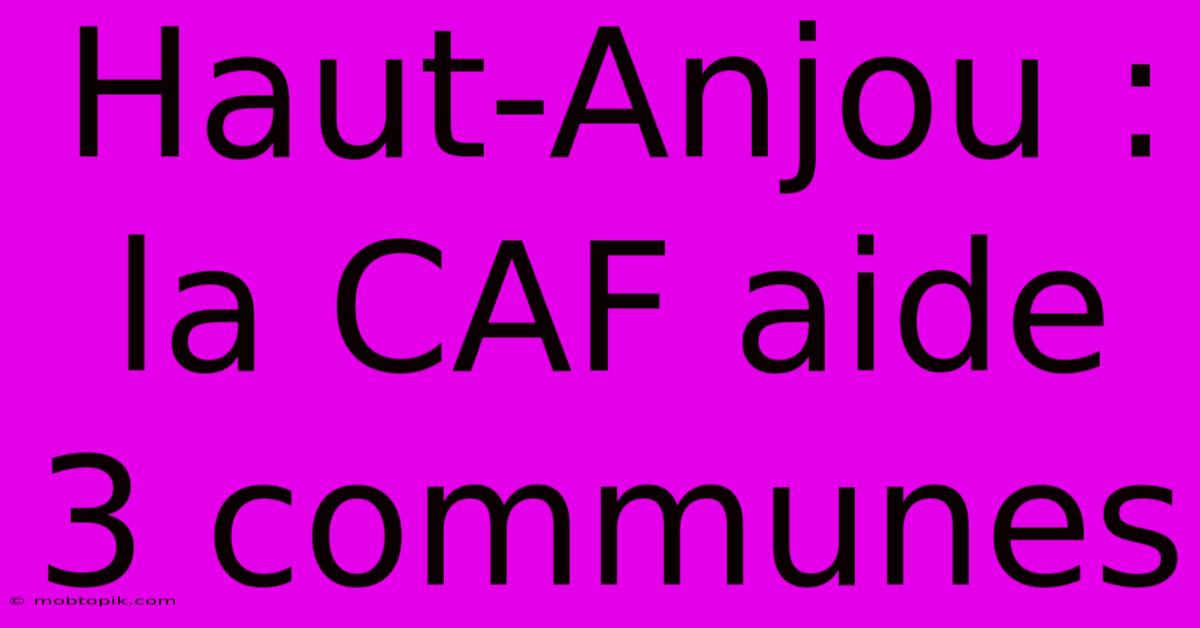 Haut-Anjou :  La CAF Aide 3 Communes