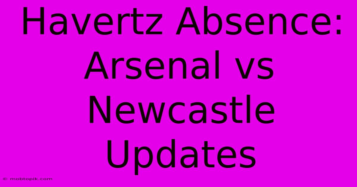 Havertz Absence: Arsenal Vs Newcastle Updates