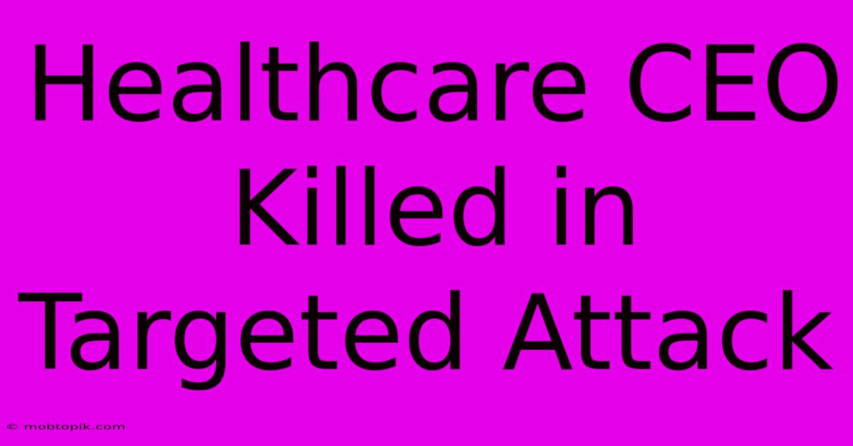 Healthcare CEO Killed In Targeted Attack Healthcare CEO Killed In Targeted Attack