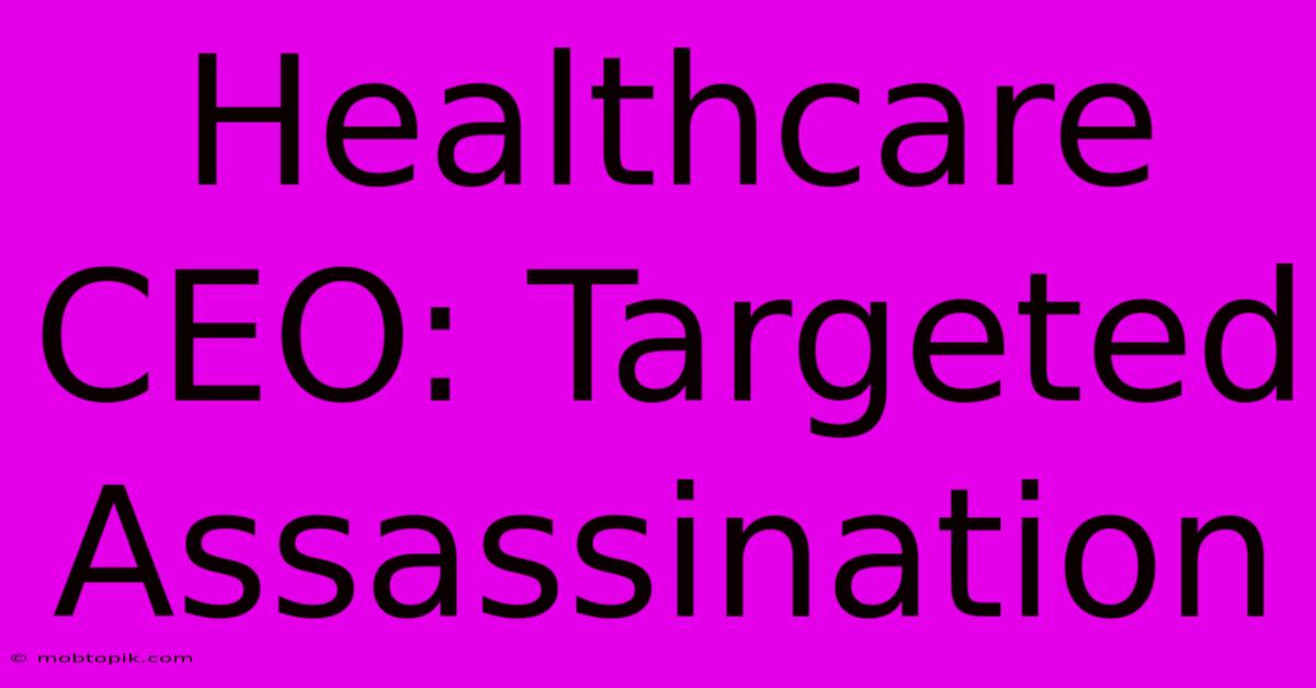 Healthcare CEO: Targeted Assassination Healthcare CEO: Targeted Assassination