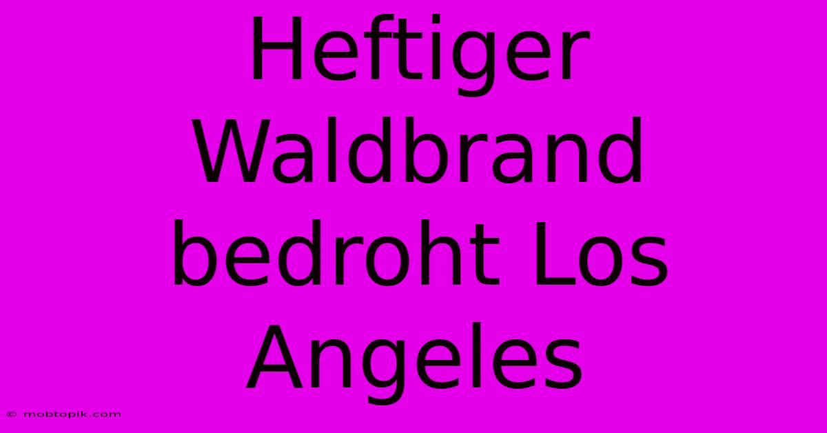 Heftiger Waldbrand Bedroht Los Angeles