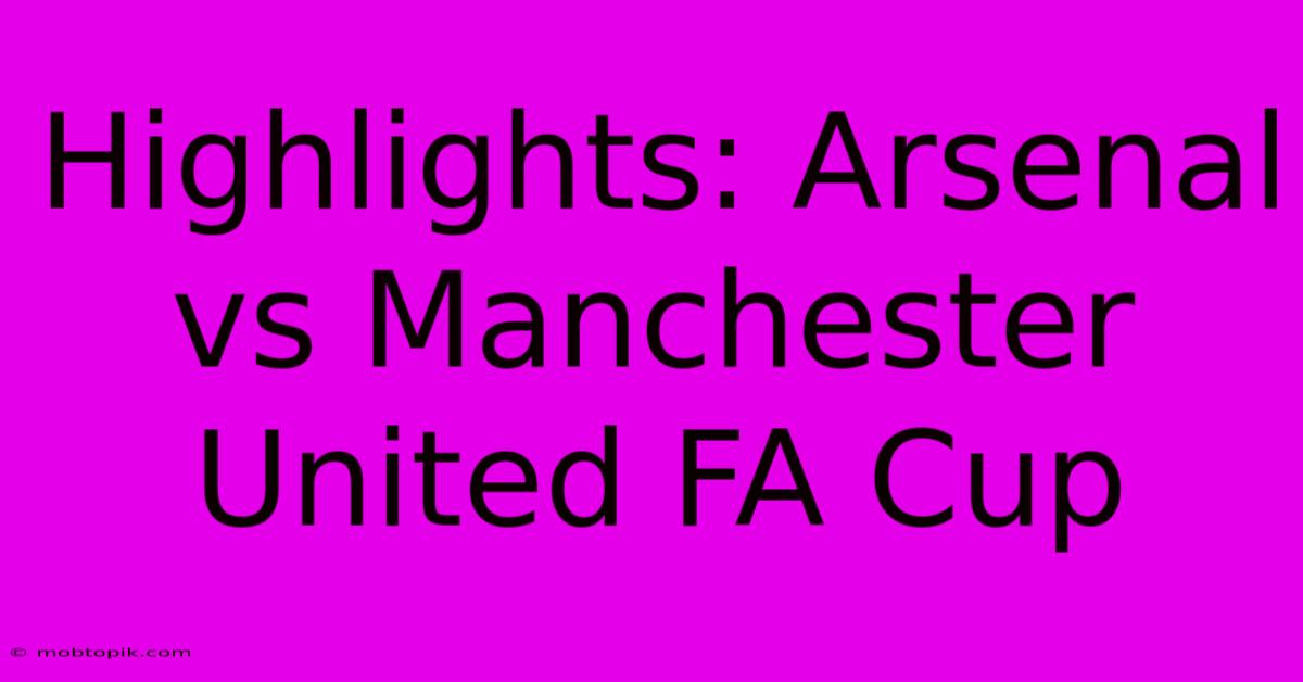 Highlights: Arsenal Vs Manchester United FA Cup