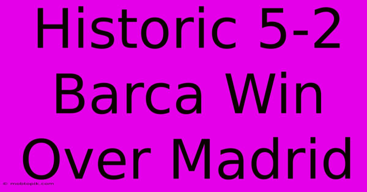 Historic 5-2 Barca Win Over Madrid