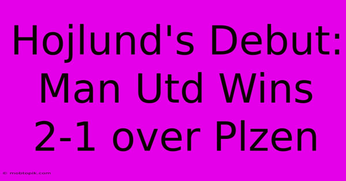 Hojlund's Debut: Man Utd Wins 2-1 Over Plzen Hojlund's Debut: Man Utd Wins 2-1 Over Plzen
