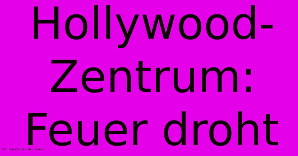 Hollywood-Zentrum: Feuer Droht