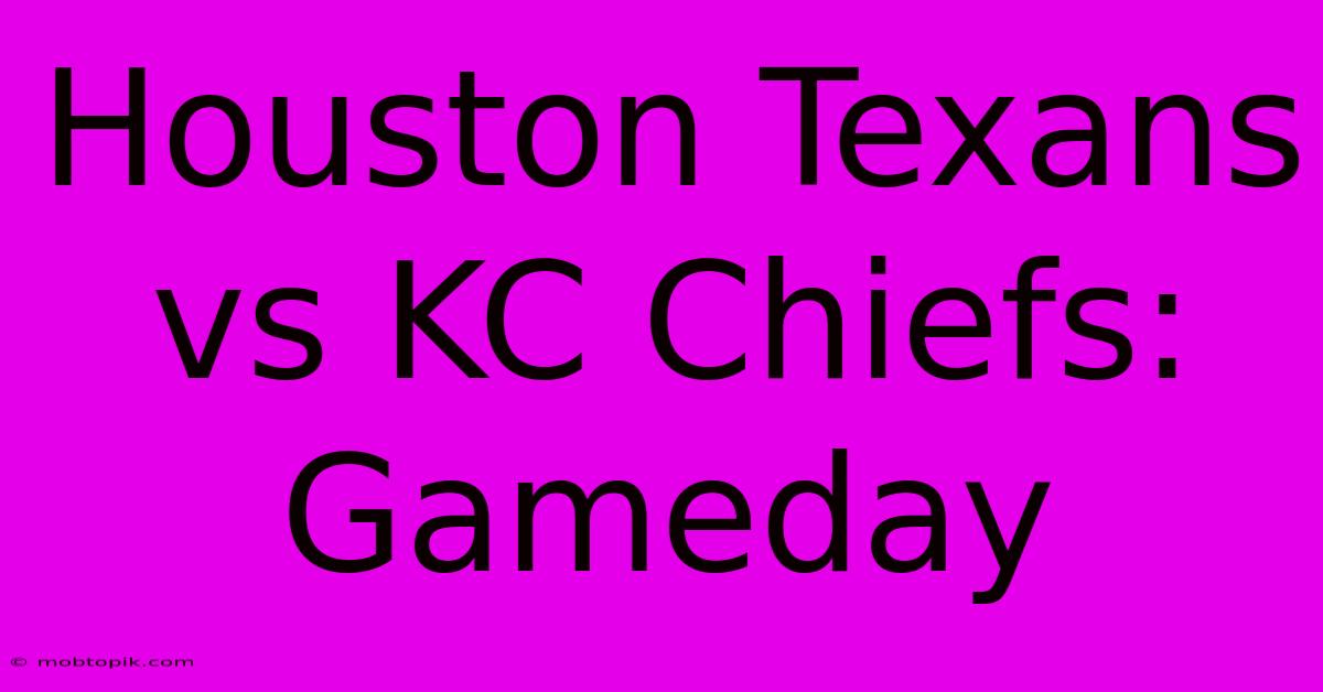 Houston Texans Vs KC Chiefs: Gameday