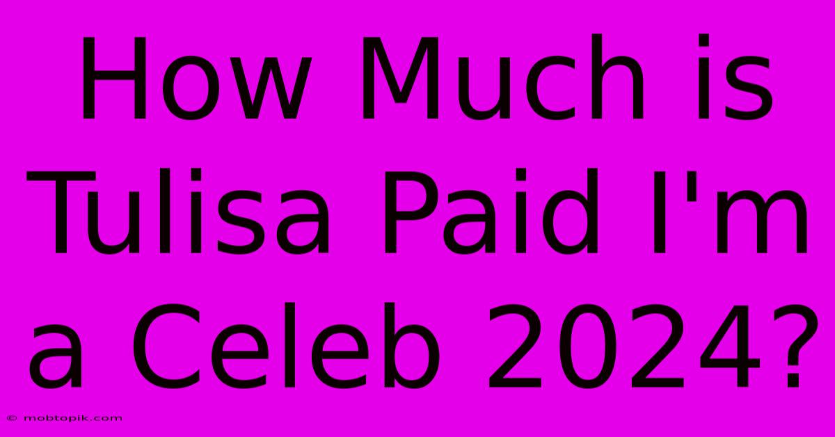 How Much Is Tulisa Paid I'm A Celeb 2024?