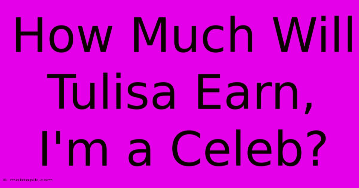 How Much Will Tulisa Earn, I'm A Celeb?