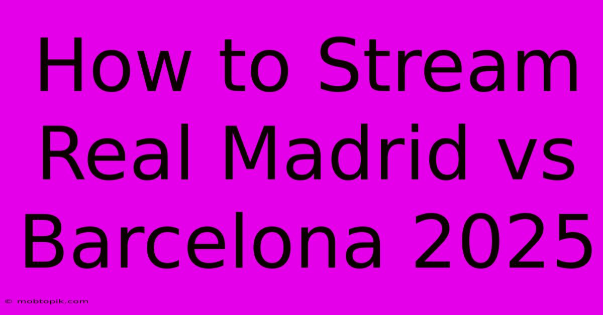 How To Stream Real Madrid Vs Barcelona 2025