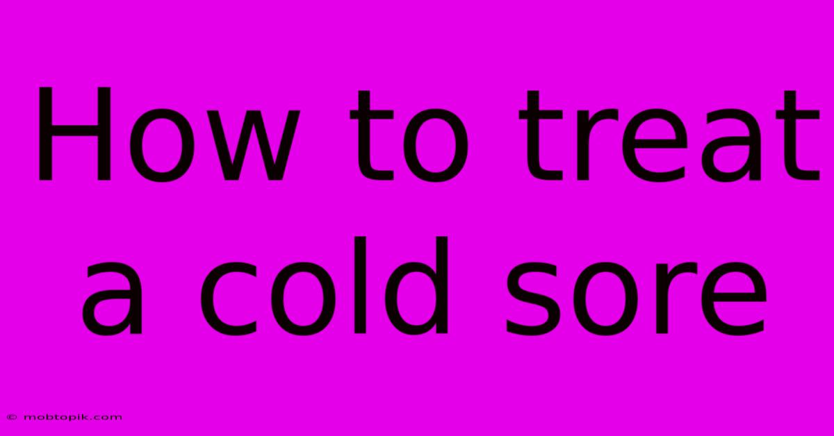 How To Treat A Cold Sore How To Treat A Cold Sore