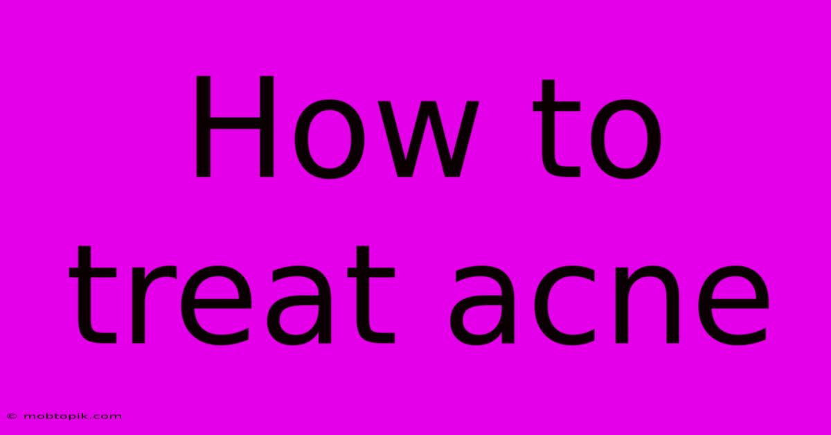 How To Treat Acne How To Treat Acne