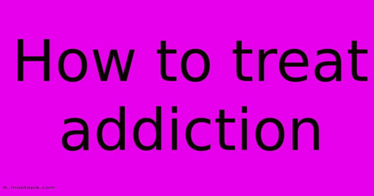 How To Treat Addiction How To Treat Addiction