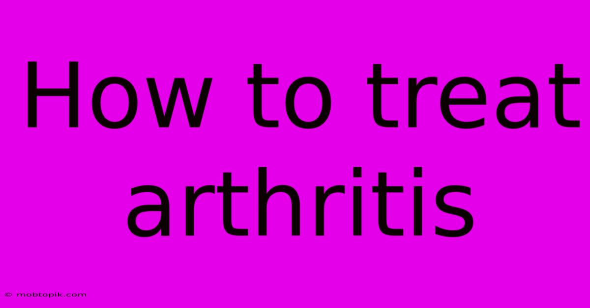 How To Treat Arthritis How To Treat Arthritis