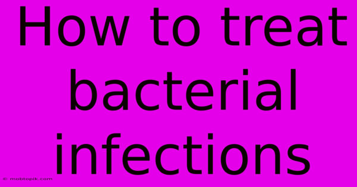 How To Treat Bacterial Infections How To Treat Bacterial Infections