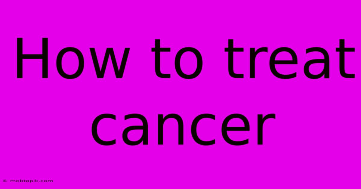 How To Treat Cancer How To Treat Cancer