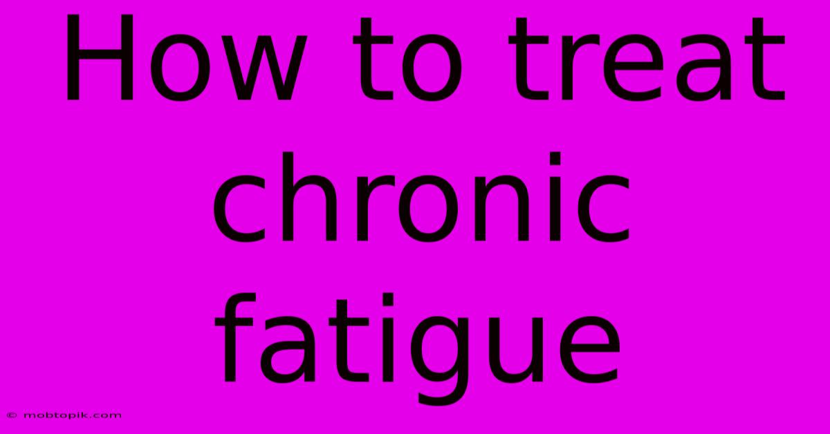How To Treat Chronic Fatigue How To Treat Chronic Fatigue