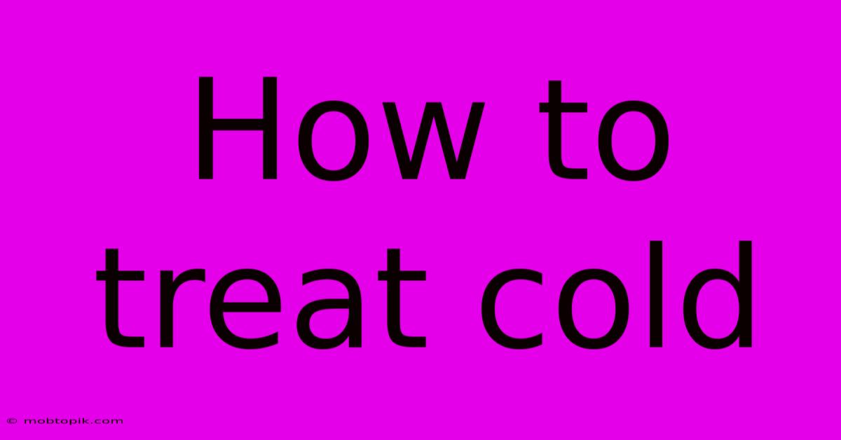 How To Treat Cold How To Treat Cold