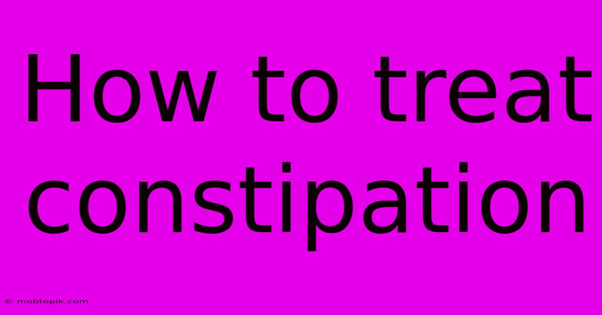 How To Treat Constipation How To Treat Constipation
