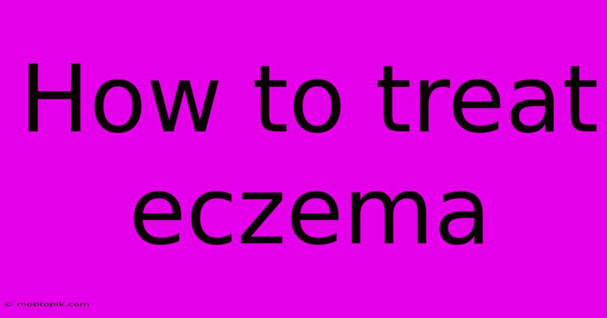 How To Treat Eczema How To Treat Eczema