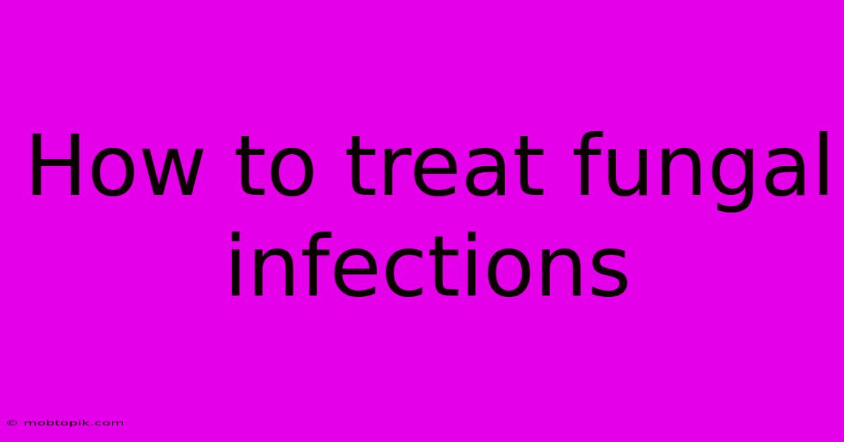 How To Treat Fungal Infections How To Treat Fungal Infections