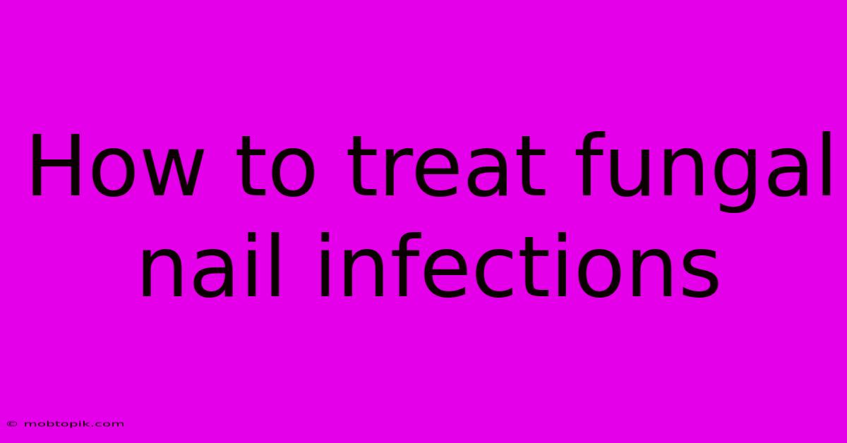 How To Treat Fungal Nail Infections How To Treat Fungal Nail Infections