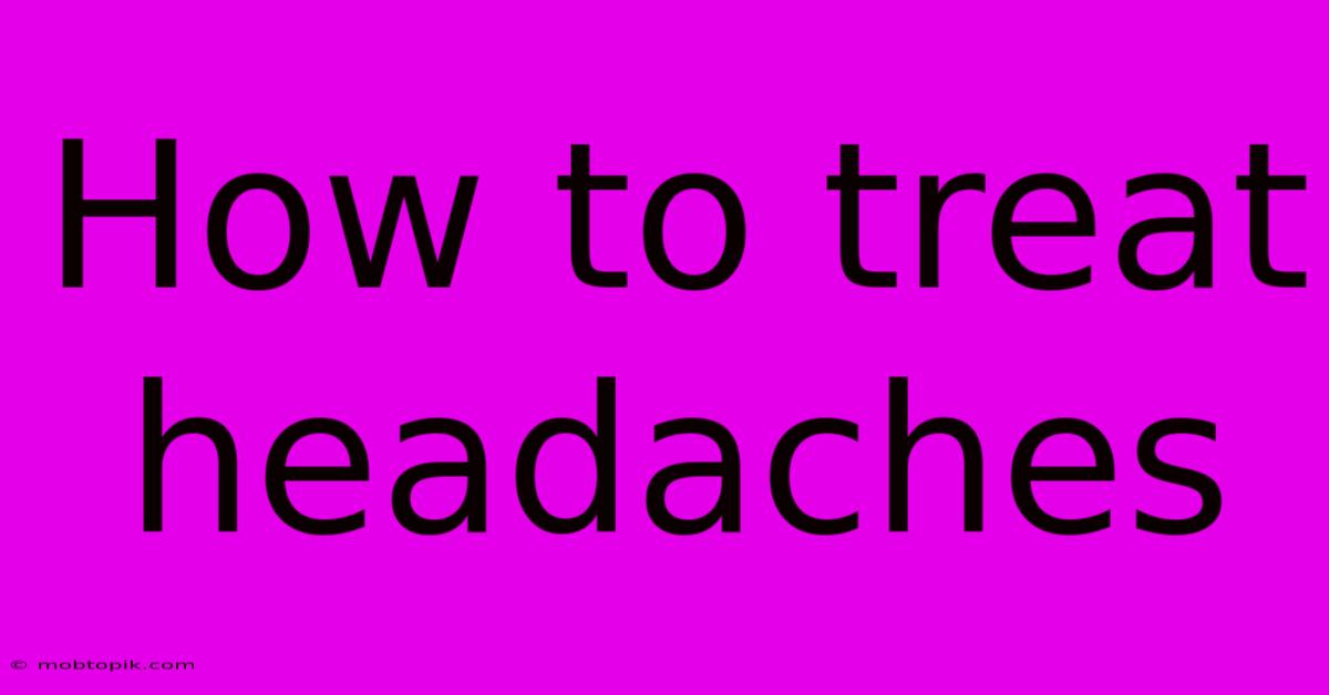 How To Treat Headaches How To Treat Headaches